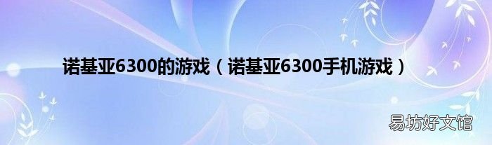 诺基亚6300手机游戏 诺基亚6300的游戏