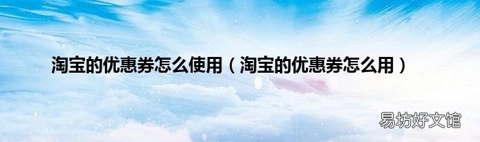 淘宝的优惠券怎么用 淘宝的优惠券怎么使用