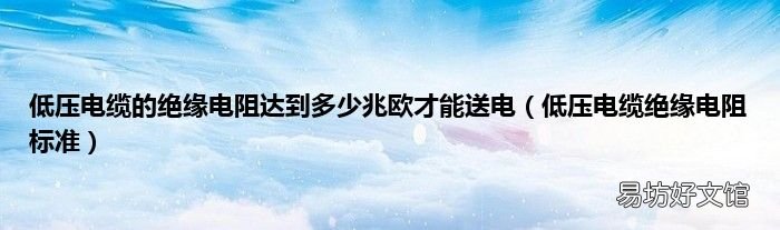 低压电缆绝缘电阻标准 低压电缆的绝缘电阻达到多少兆欧才能送电