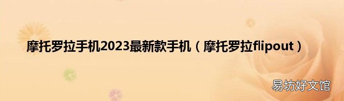 摩托罗拉flipout 摩托罗拉手机2023最新款手机