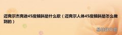 迈克尔人体45度倾斜是怎么做到的 迈克尔杰克逊45度倾斜是什么歌