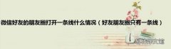 好友朋友圈只有一条线 微信好友的朋友圈打开一条线什么情况