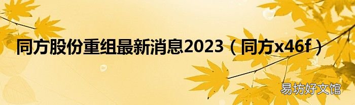 同方x46f 同方股份重组最新消息2023