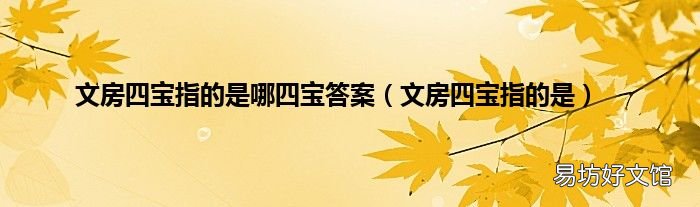 文房四宝指的是 文房四宝指的是哪四宝答案