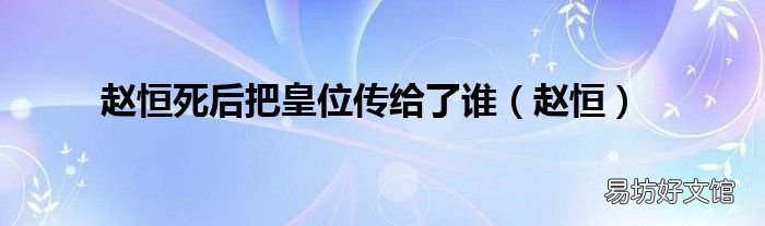 赵恒 赵恒死后把皇位传给了谁