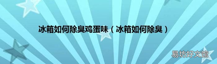 冰箱如何除臭 冰箱如何除臭鸡蛋味