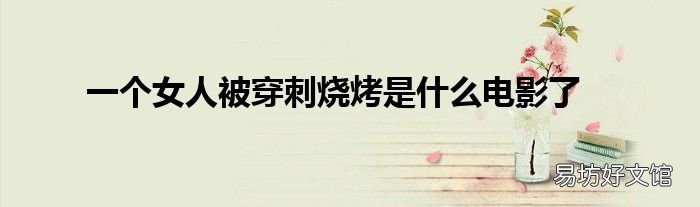 一个女人被穿刺烧烤是什么电影了