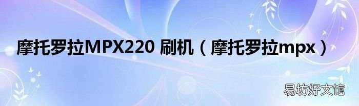 摩托罗拉mpx 摩托罗拉MPX220 刷机