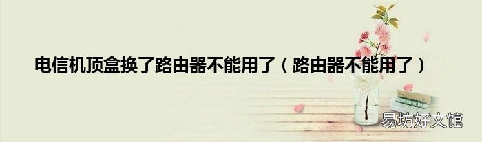 路由器不能用了 電信機頂盒換了路由器不能用了