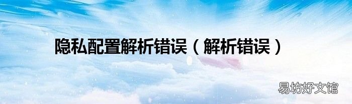 解析错误 隐私配置解析错误