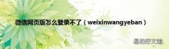 weixinwangyeban 微信网页版怎么登录不了