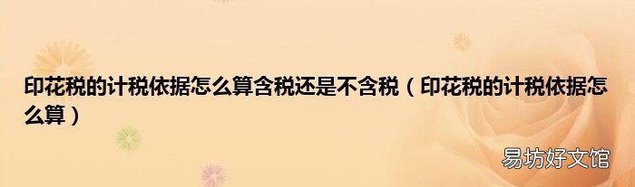 印花税的计税依据怎么算 印花税的计税依据怎么算含税还是不含税