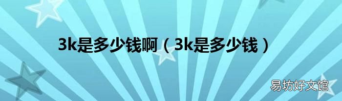 3k是多少钱 3k是多少钱啊