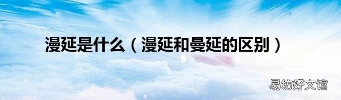 漫延和曼延的区别 漫延是什么