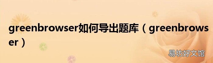 greenbrowser greenbrowser如何导出题库
