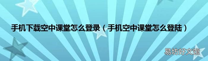 手机空中课堂怎么登陆 手机下载空中课堂怎么登录
