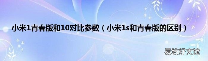 小米1s和青春版的区别 小米1青春版和10对比参数