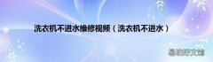 洗衣机不进水 洗衣机不进水维修视频