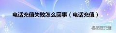 电话充值 电话充值失败怎么回事