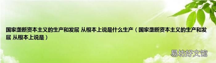 国家垄断资本主义的生产和发展 从根本上说是 国家垄断资本主义的生产和发展 从根本上说是什么生产