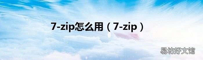 7-zip 7-zip怎么用