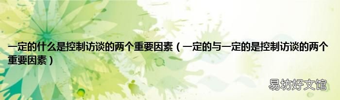 一定的与一定的是控制访谈的两个重要因素 一定的什么是控制访谈的两个重要因素