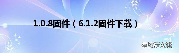 6.1.2固件下载 1.0.8固件