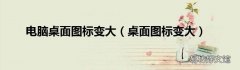 桌面图标变大 电脑桌面图标变大