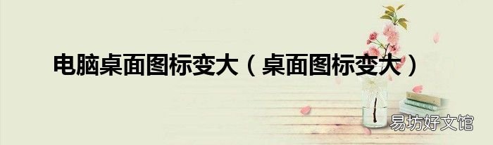 桌面图标变大 电脑桌面图标变大