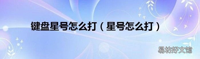 星号怎么打 键盘星号怎么打