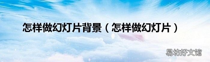 怎样做幻灯片 怎样做幻灯片背景