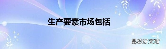 生产要素市场包括
