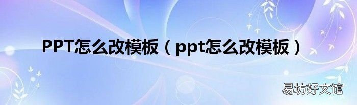ppt怎么改模板 PPT怎么改模板