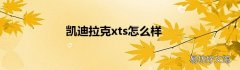 凯迪拉克xts怎么样