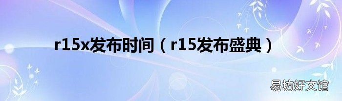 r15发布盛典 r15x发布时间
