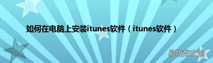 itunes软件 如何在电脑上安装itunes软件