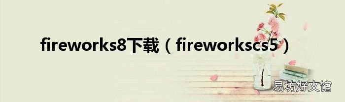 fireworkscs5 fireworks8下载