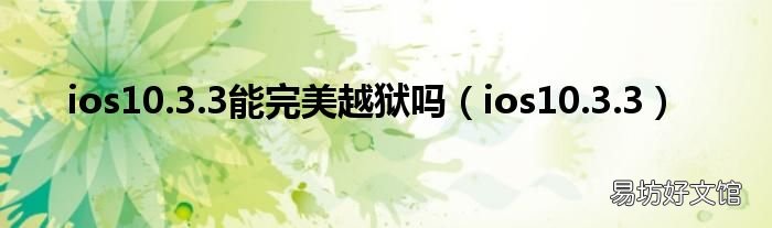 ios10.3.3 ios10.3.3能完美越狱吗