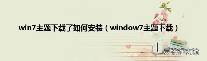 window7主题下载 win7主题下载了如何安装