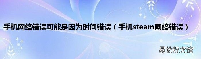 手机steam网络错误 手机网络错误可能是因为时间错误