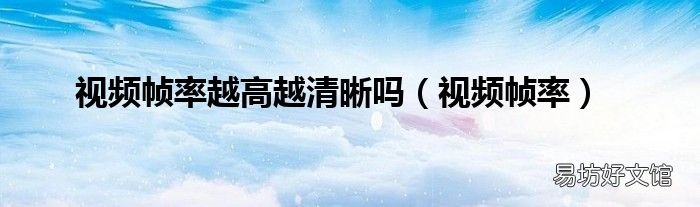 视频帧率 视频帧率越高越清晰吗