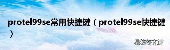protel99se快捷键 protel99se常用快捷键