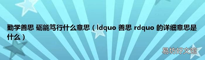 ldquo 善思 rdquo 的详细意思是什么 勤学善思 砺能笃行什么意思