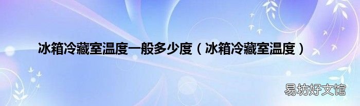 冰箱冷藏室温度 冰箱冷藏室温度一般多少度