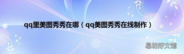 qq美图秀秀在线制作 qq里美图秀秀在哪