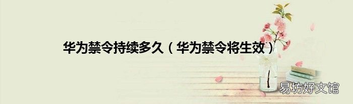 华为禁令将生效 华为禁令持续多久