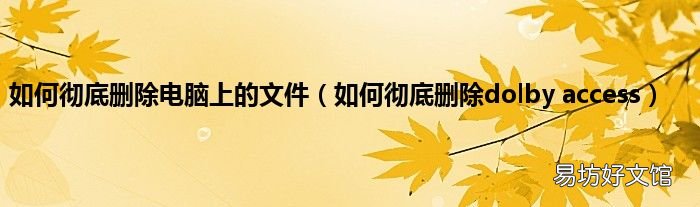 如何徹底刪除dolby access 如何徹底刪除電腦上的文件