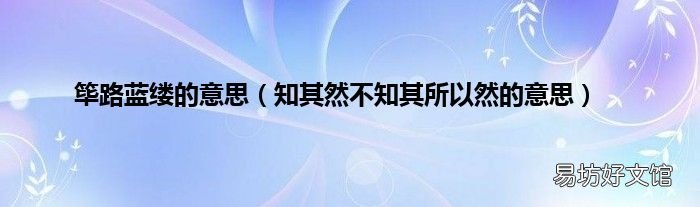 知其然不知其所以然的意思 筚路蓝缕的意思