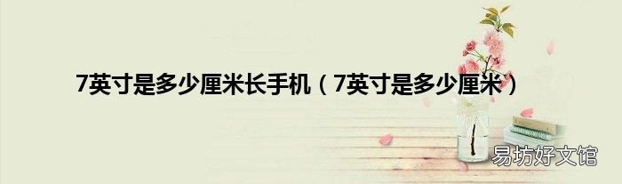 7英寸是多少厘米 7英寸是多少厘米长手机