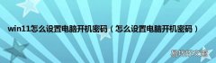 怎么设置电脑开机密码 win11怎么设置电脑开机密码